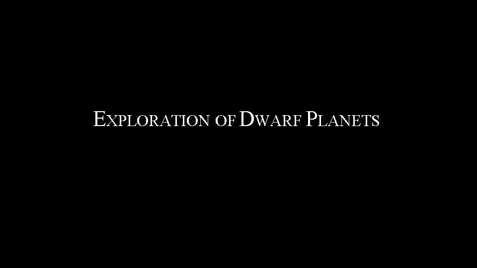 EXPLORATION OF DWARF PLANETS 