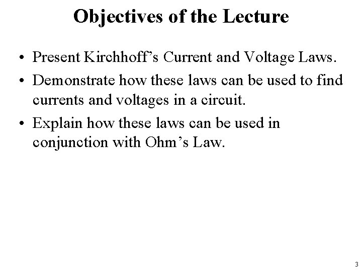 Objectives of the Lecture • Present Kirchhoff’s Current and Voltage Laws. • Demonstrate how