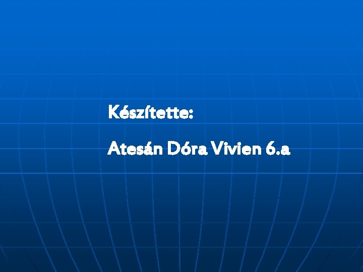 Készítette: Atesán Dóra Vivien 6. a 