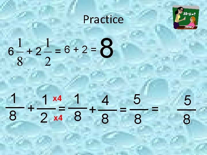 Practice 6+2= 8 x 4 1 1 4 5 1 + = = +