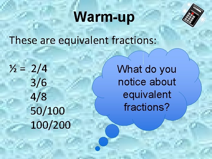 Warm-up These are equivalent fractions: ½ = 2/4 3/6 4/8 50/100 100/200 What do