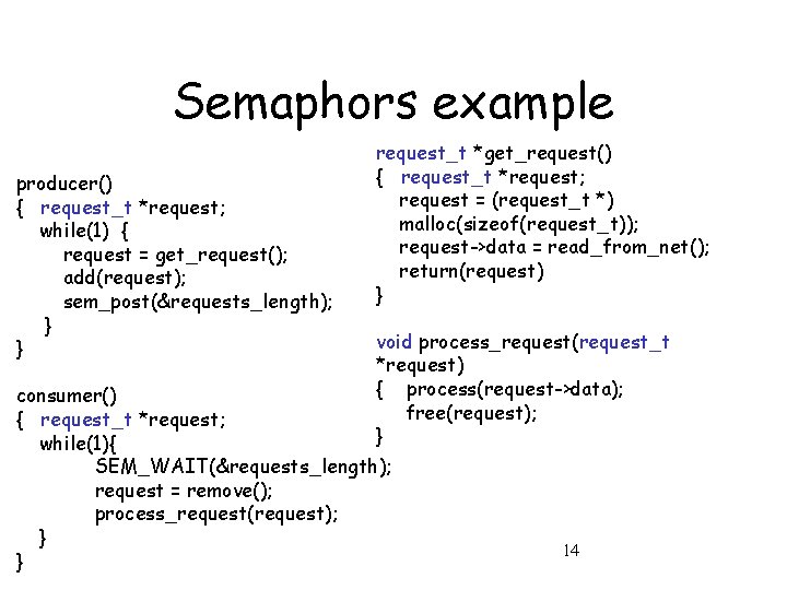 Semaphors example producer() { request_t *request; while(1) { request = get_request(); add(request); sem_post(&requests_length); }