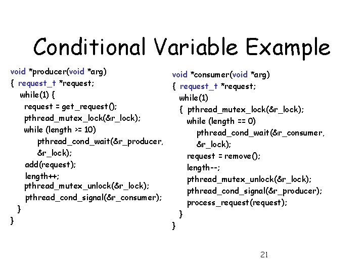 Conditional Variable Example void *producer(void *arg) { request_t *request; while(1) { request = get_request();