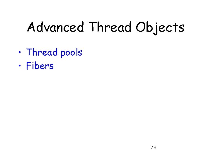 Advanced Thread Objects • Thread pools • Fibers 78 
