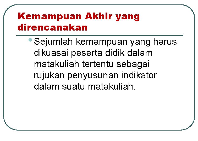 Kemampuan Akhir yang direncanakan • Sejumlah kemampuan yang harus dikuasai peserta didik dalam matakuliah