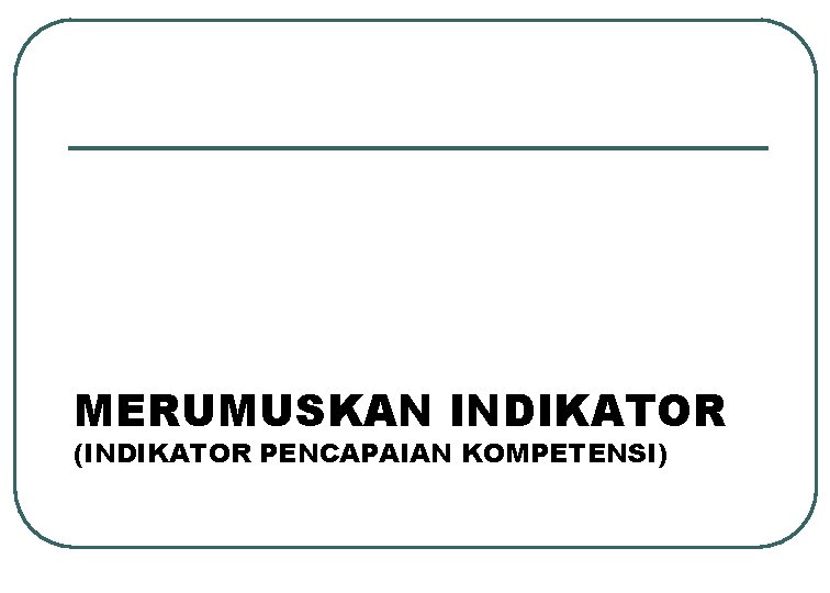 MERUMUSKAN INDIKATOR (INDIKATOR PENCAPAIAN KOMPETENSI) 