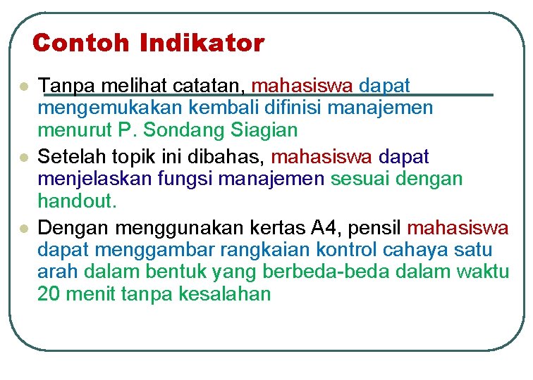 Contoh Indikator l l l Tanpa melihat catatan, mahasiswa dapat mengemukakan kembali difinisi manajemen