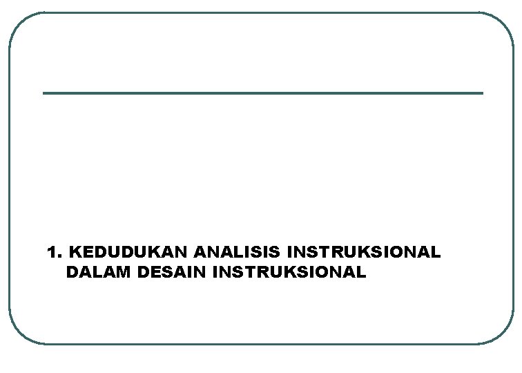 1. KEDUDUKAN ANALISIS INSTRUKSIONAL DALAM DESAIN INSTRUKSIONAL 