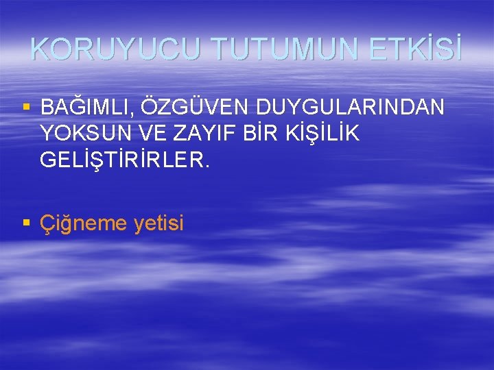 KORUYUCU TUTUMUN ETKİSİ § BAĞIMLI, ÖZGÜVEN DUYGULARINDAN YOKSUN VE ZAYIF BİR KİŞİLİK GELİŞTİRİRLER. §