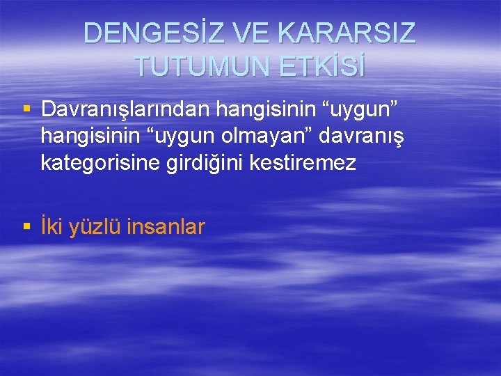 DENGESİZ VE KARARSIZ TUTUMUN ETKİSİ § Davranışlarından hangisinin “uygun” hangisinin “uygun olmayan” davranış kategorisine