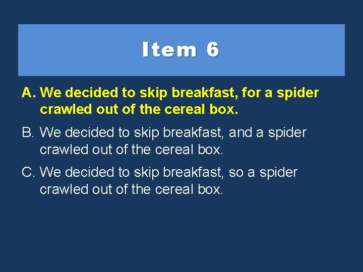 Item 6 A. We decided to toskipbreakfast, forfor a spider crawled outofofthe thecereal box.