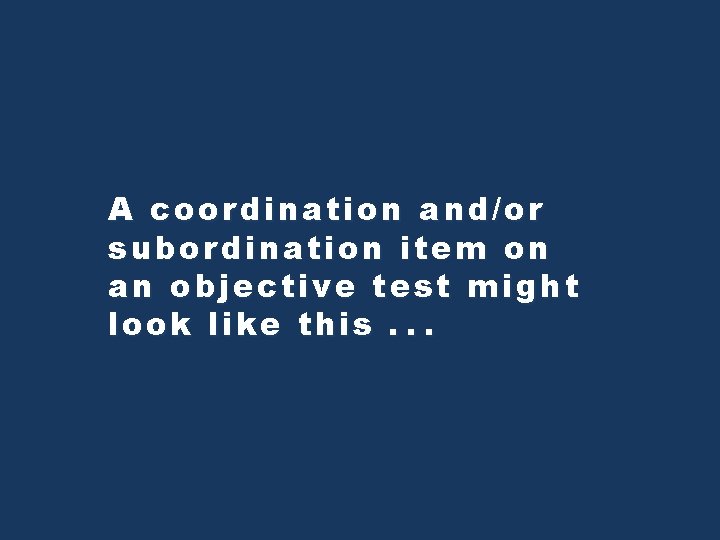 A coordination and/or subordination item on an objective test might look like this. .