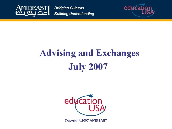 Advising and Exchanges July 2007 Copyright 2007 AMIDEAST 