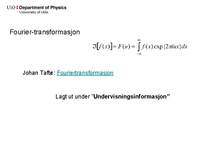 Fourier-transformasjon Johan Taftø: Fouriertransformasjon Lagt ut under ”Undervisningsinformasjon” 