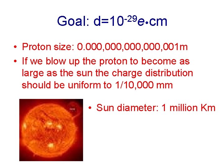 Goal: d=10 -29 e cm • Proton size: 0. 000, 001 m • If