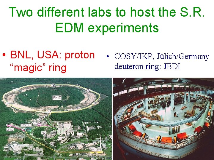 Two different labs to host the S. R. EDM experiments • BNL, USA: proton