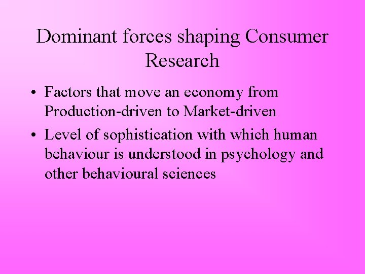 Dominant forces shaping Consumer Research • Factors that move an economy from Production-driven to
