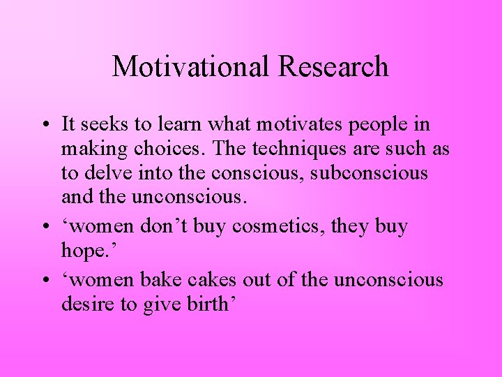 Motivational Research • It seeks to learn what motivates people in making choices. The
