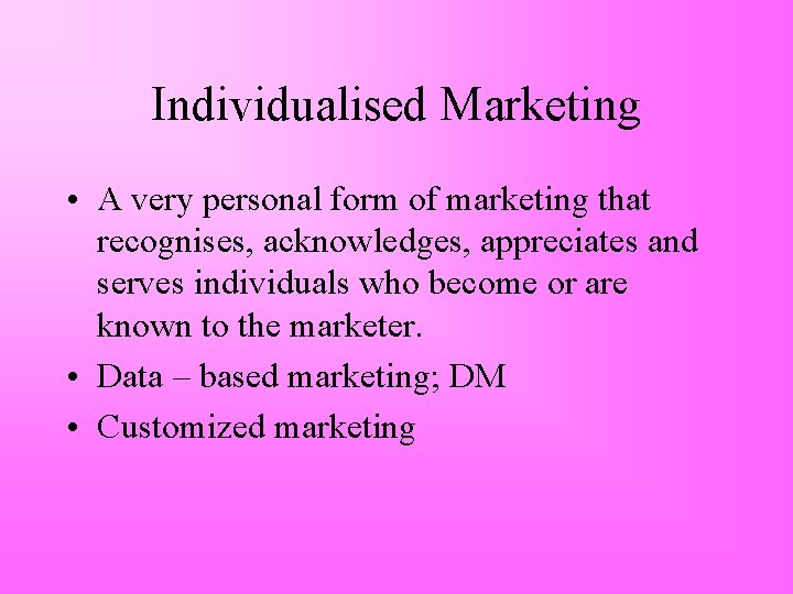 Individualised Marketing • A very personal form of marketing that recognises, acknowledges, appreciates and