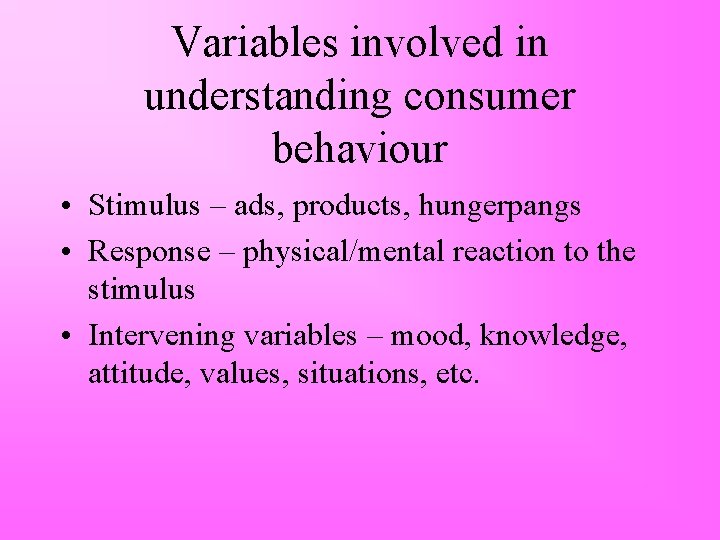 Variables involved in understanding consumer behaviour • Stimulus – ads, products, hungerpangs • Response