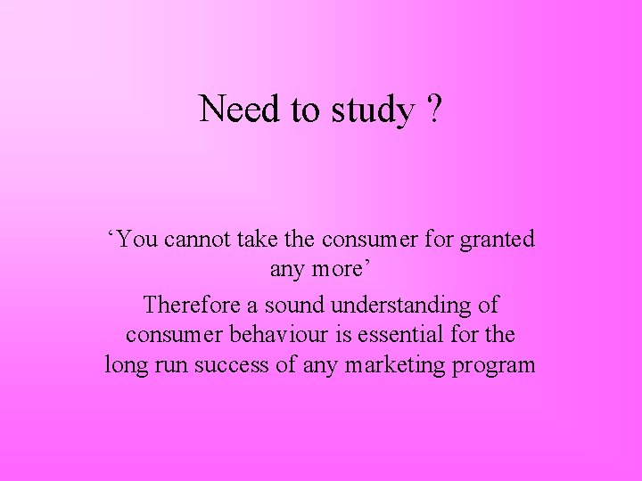 Need to study ? ‘You cannot take the consumer for granted any more’ Therefore