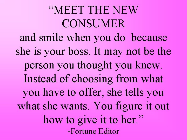 “MEET THE NEW CONSUMER and smile when you do because she is your boss.