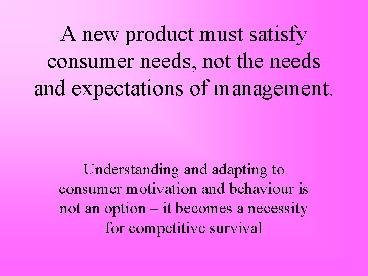 A new product must satisfy consumer needs, not the needs and expectations of management.
