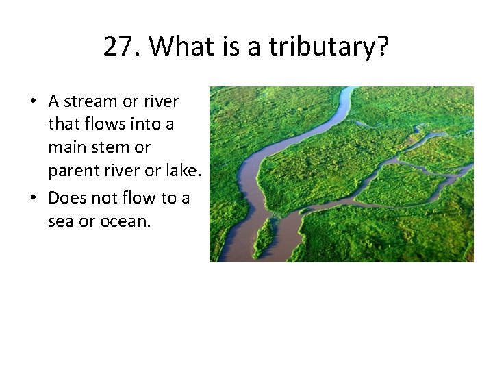 27. What is a tributary? • A stream or river that flows into a