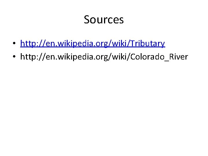 Sources • http: //en. wikipedia. org/wiki/Tributary • http: //en. wikipedia. org/wiki/Colorado_River 