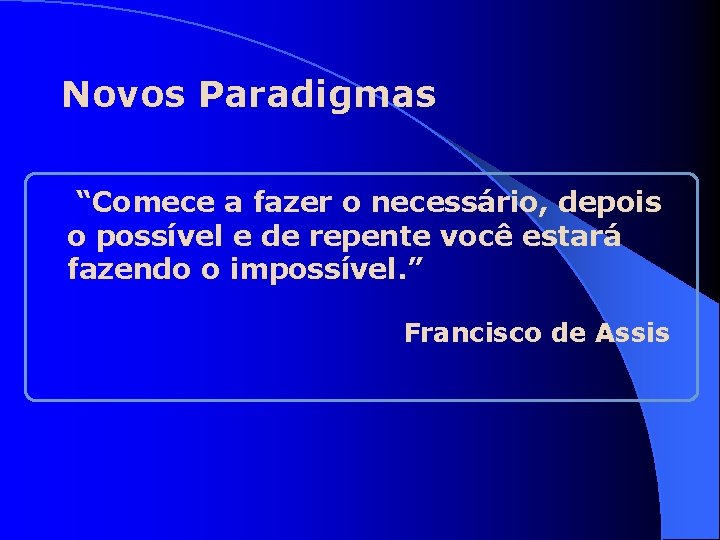 Novos Paradigmas “Comece a fazer o necessário, depois o possível e de repente você