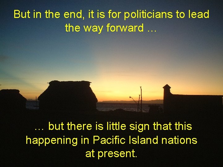 But in the end, it is for politicians to lead the way forward …