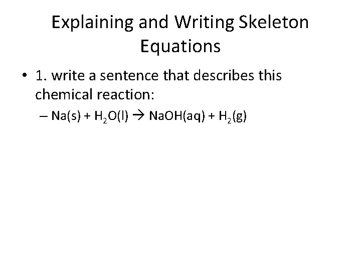 Explaining and Writing Skeleton Equations • 1. write a sentence that describes this chemical