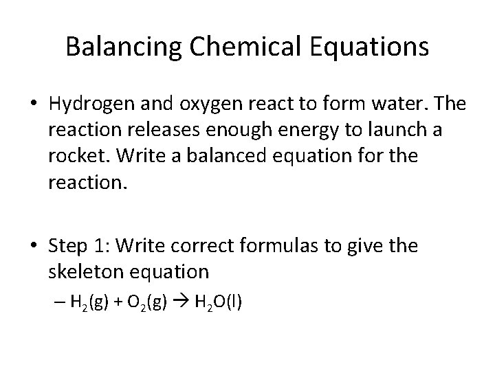 Balancing Chemical Equations • Hydrogen and oxygen react to form water. The reaction releases