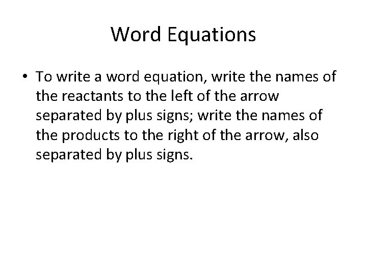 Word Equations • To write a word equation, write the names of the reactants