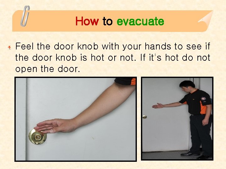 How to evacuate Feel the door knob with your hands to see if the