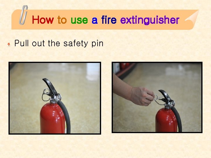 How to use a fire extinguisher Pull out the safety pin 