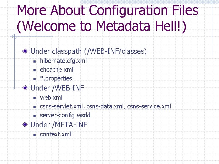 More About Configuration Files (Welcome to Metadata Hell!) Under classpath (/WEB-INF/classes) n n n