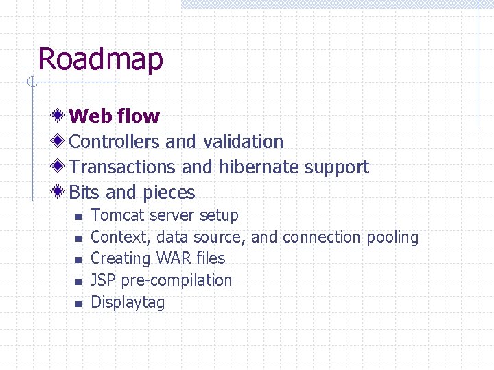 Roadmap Web flow Controllers and validation Transactions and hibernate support Bits and pieces n