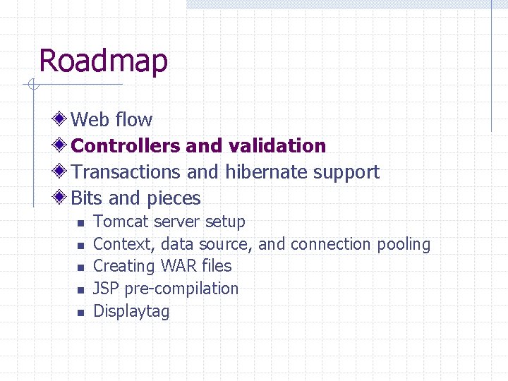 Roadmap Web flow Controllers and validation Transactions and hibernate support Bits and pieces n