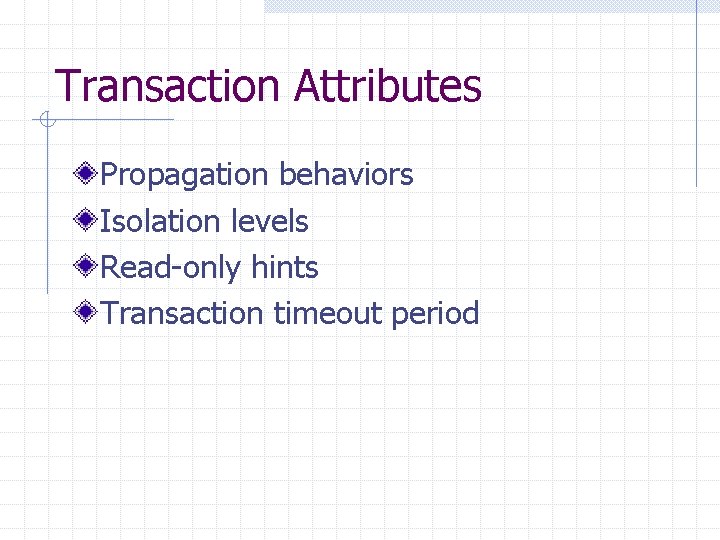 Transaction Attributes Propagation behaviors Isolation levels Read-only hints Transaction timeout period 