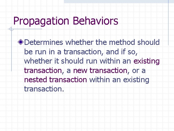 Propagation Behaviors Determines whether the method should be run in a transaction, and if