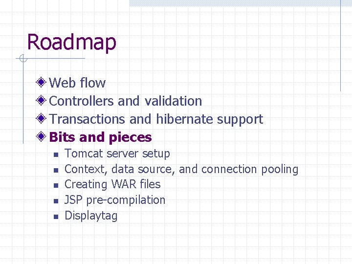 Roadmap Web flow Controllers and validation Transactions and hibernate support Bits and pieces n