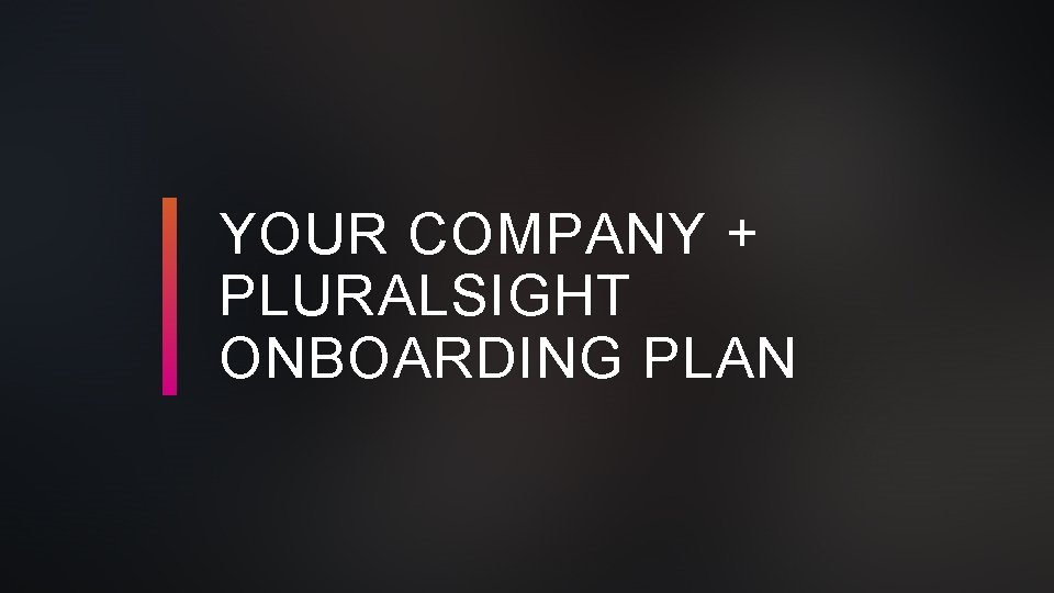 YOUR COMPANY + PLURALSIGHT ONBOARDING PLAN 