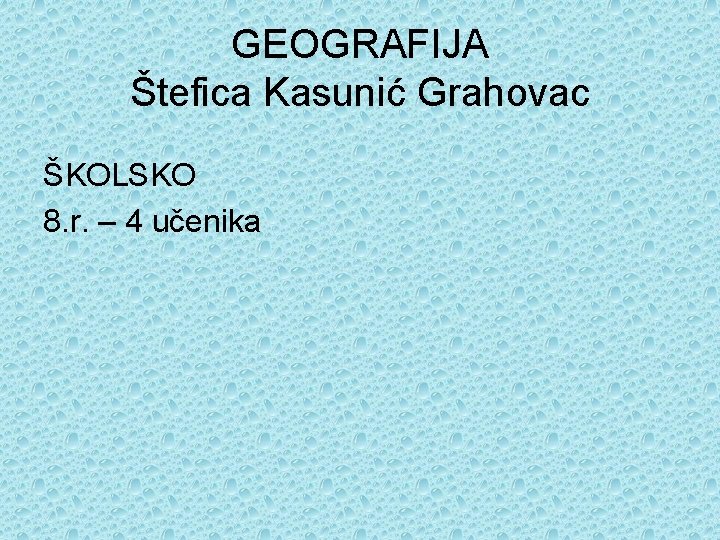 GEOGRAFIJA Štefica Kasunić Grahovac ŠKOLSKO 8. r. – 4 učenika 