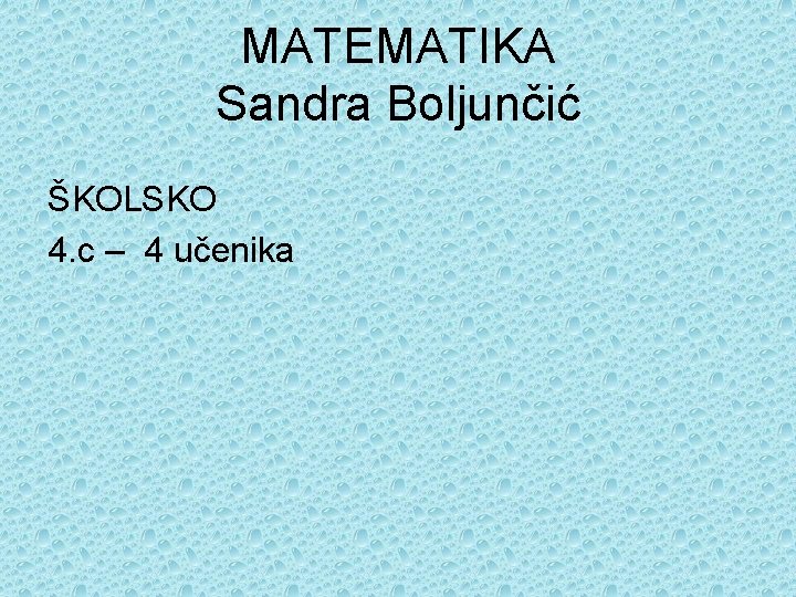 MATEMATIKA Sandra Boljunčić ŠKOLSKO 4. c – 4 učenika 