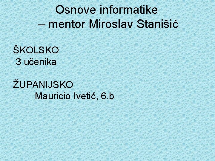 Osnove informatike – mentor Miroslav Stanišić ŠKOLSKO 3 učenika ŽUPANIJSKO Mauricio Ivetić, 6. b