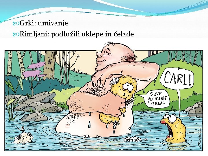  Grki: umivanje Rimljani: podložili oklepe in čelade 