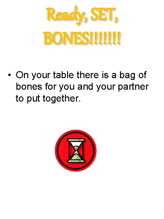 Ready, SET, BONES!!!!!!! • On your table there is a bag of bones for