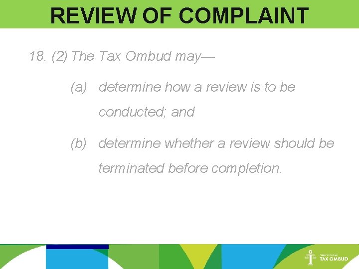 REVIEW OF COMPLAINT 18. (2) The Tax Ombud may— (a) determine how a review