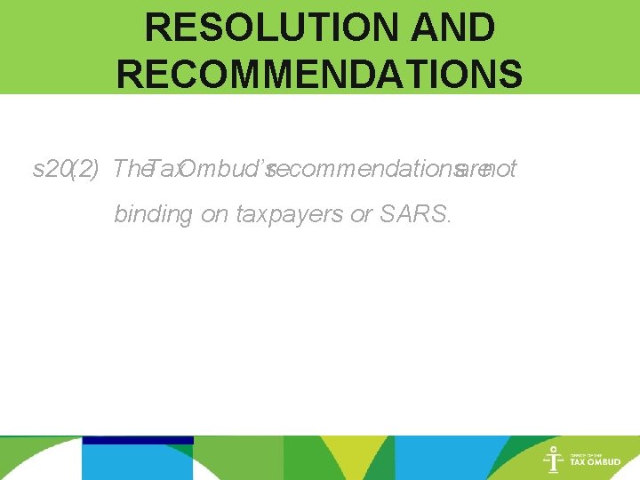 RESOLUTION AND RECOMMENDATIONS s 20. (2) The. Tax. Ombud’srecommendationsarenot binding on taxpayers or SARS.